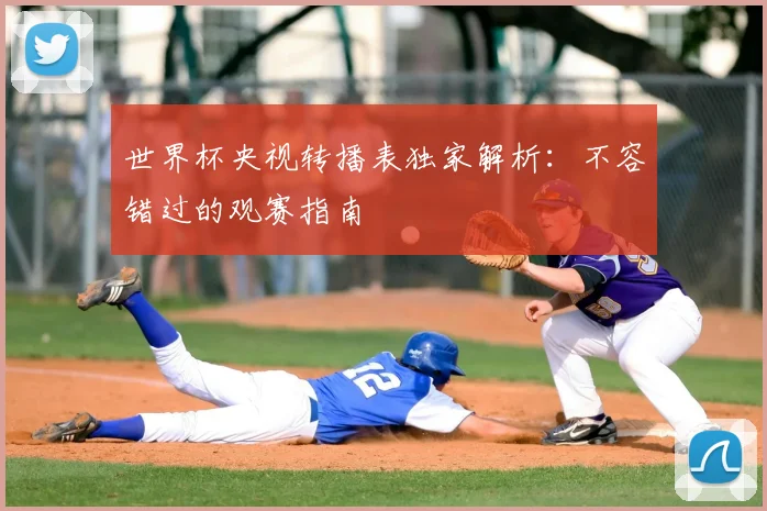 世界杯央视转播表独家解析:不容错过的观赛指南