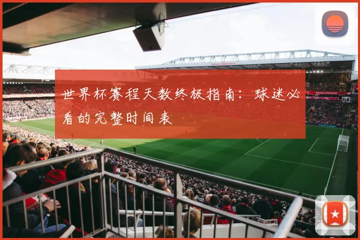 世界杯赛程天数终极指南：球迷必看的完整时间表