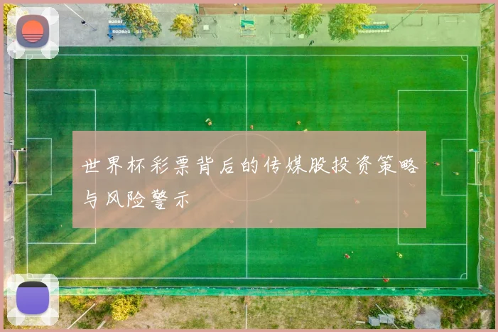 世界杯彩票背后的传媒股投资策略与风险警示