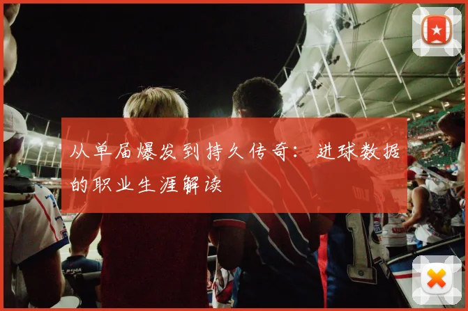 从单届爆发到持久传奇:进球数据的职业生涯解读