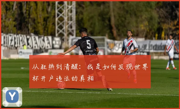 从狂热到清醒:我是如何发现世界杯开户违法的真相