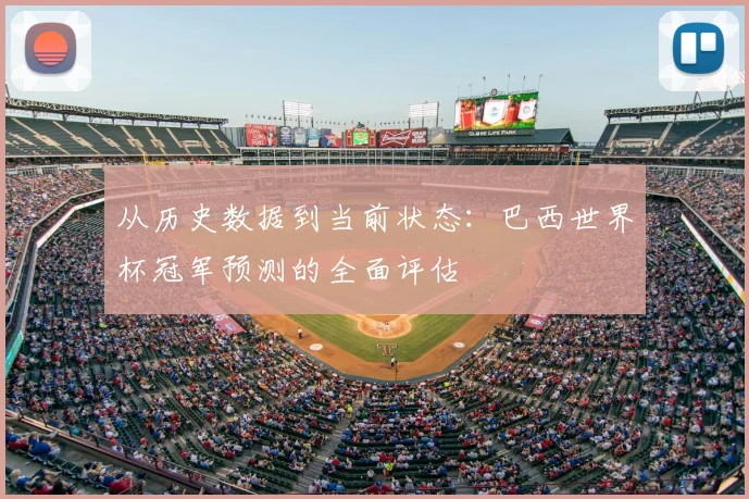 从历史数据到当前状态:巴西世界杯冠军预测的全面评估