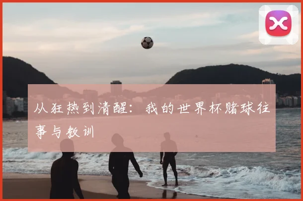 从狂热到清醒：我的世界杯赌球往事与教训