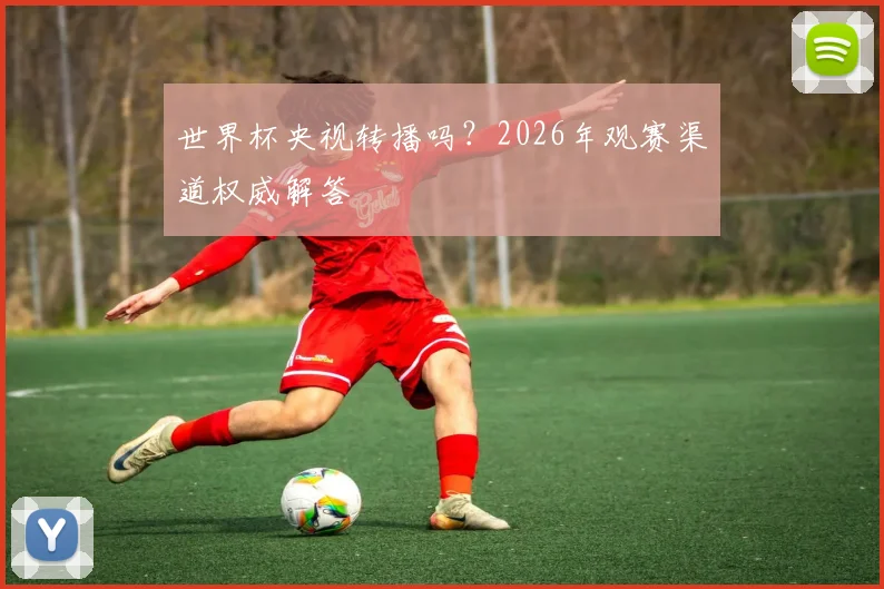 世界杯央视转播吗?2026年观赛渠道权威解答
