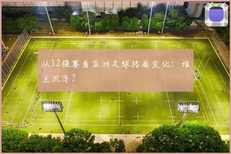 从12强赛看亚洲足球格局变化:谁主沉浮?