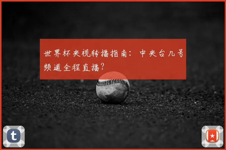 世界杯央视转播指南:中央台几号频道全程直播?