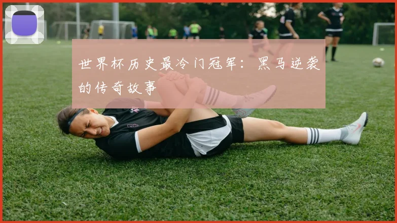 世界杯历史最冷门冠军：黑马逆袭的传奇故事