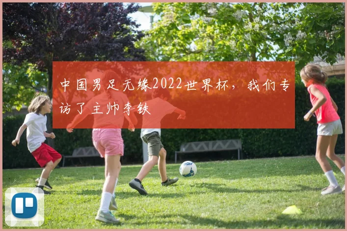 中国男足无缘2022世界杯,我们专访了主帅李铁