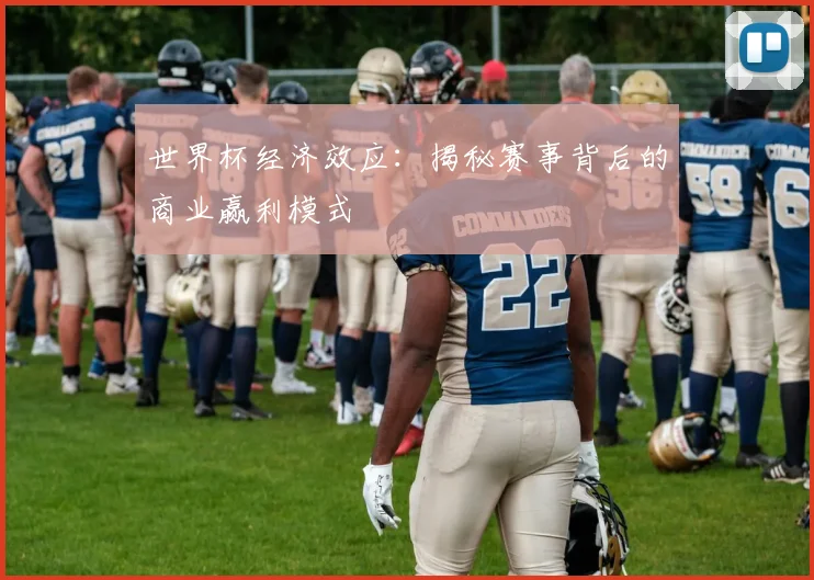 世界杯经济效应:揭秘赛事背后的商业赢利模式