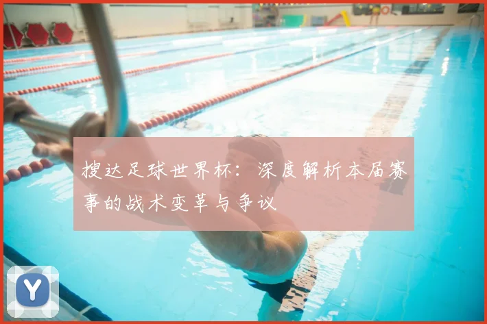 搜达足球世界杯:深度解析本届赛事的战术变革与争议