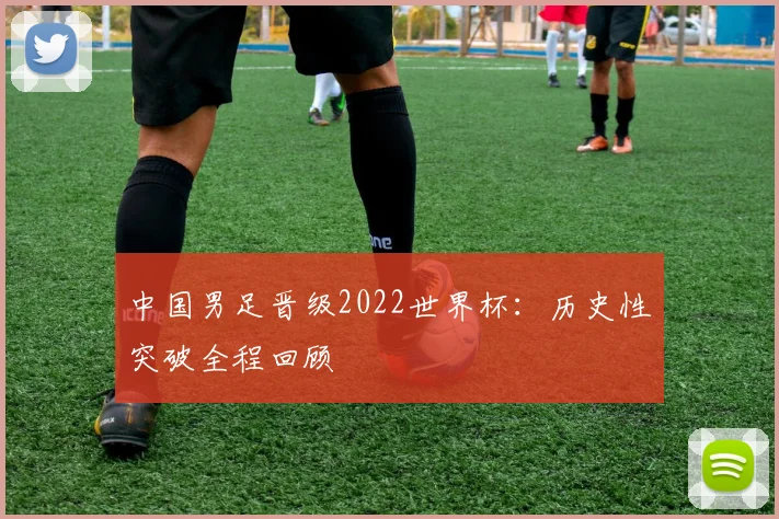 中国男足晋级2022世界杯:历史性突破全程回顾