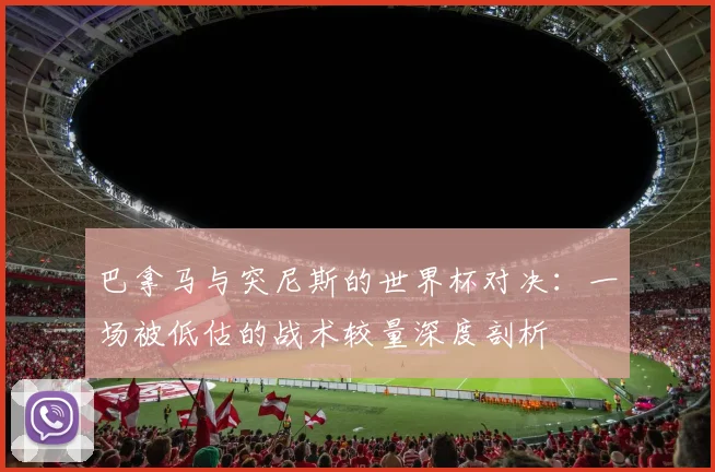 巴拿马与突尼斯的世界杯对决：一场被低估的战术较量深度剖析