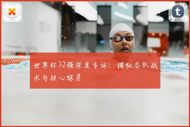 世界杯32强深度专访:揭秘各队战术与核心球员