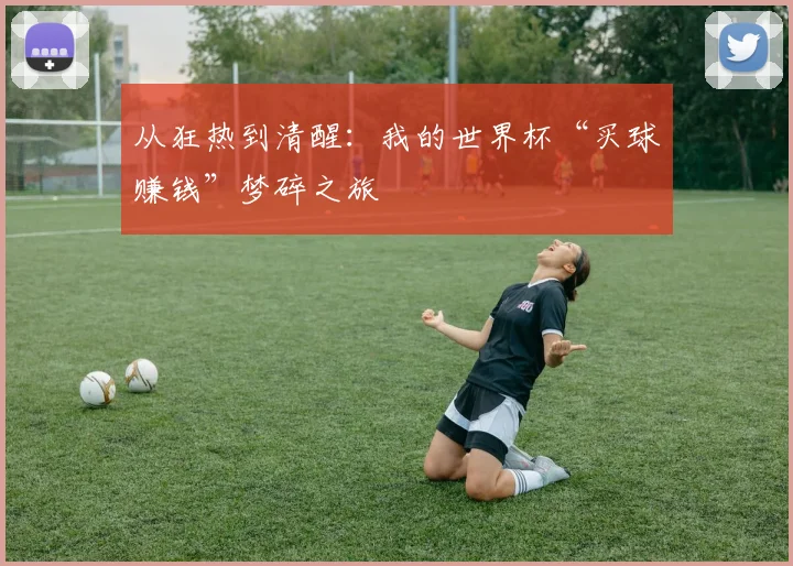 从狂热到清醒：我的世界杯“买球赚钱”梦碎之旅