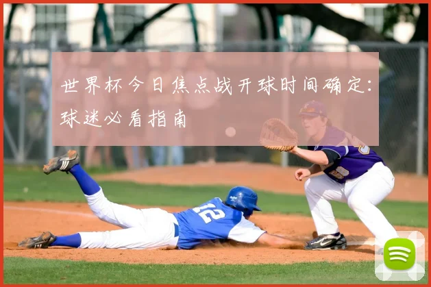 世界杯今日焦点战开球时间确定：球迷必看指南