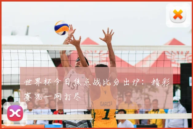世界杯今日焦点战比分出炉:精彩赛况一网打尽