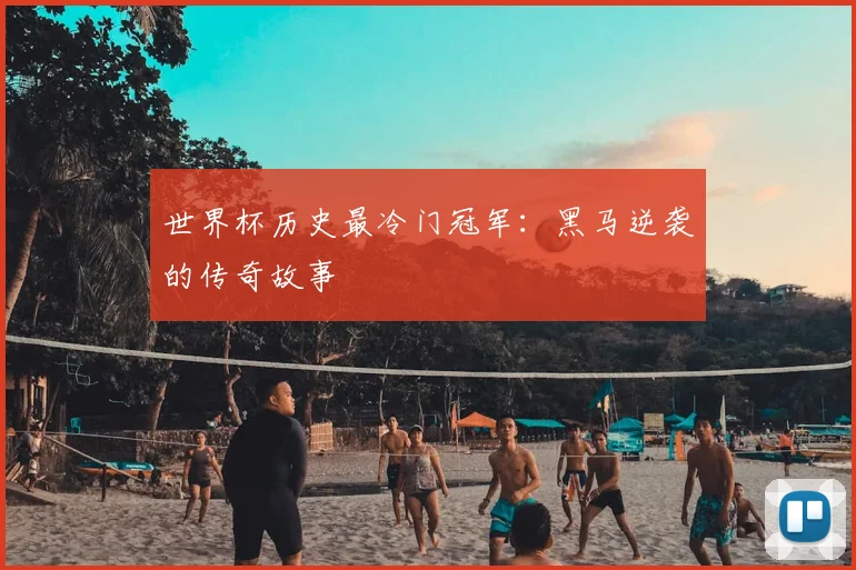 世界杯历史最冷门冠军:黑马逆袭的传奇故事