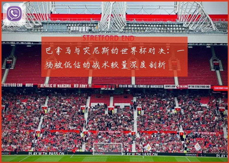 巴拿马与突尼斯的世界杯对决:一场被低估的战术较量深度剖析
