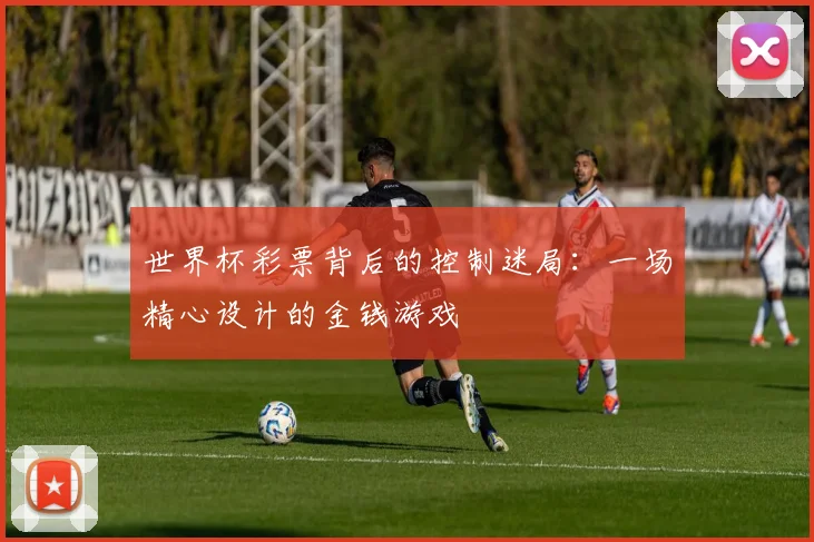 世界杯彩票背后的控制迷局：一场精心设计的金钱游戏