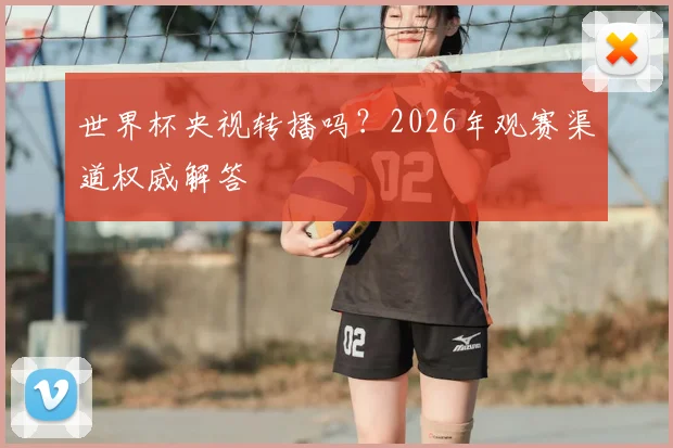 世界杯央视转播吗?2026年观赛渠道权威解答