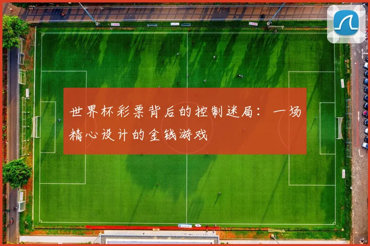 世界杯彩票背后的控制迷局:一场精心设计的金钱游戏