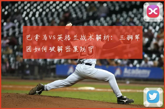 巴拿马vs英格兰战术解析:三狮军团如何破解密集防守