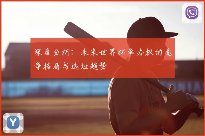 深度分析:未来世界杯举办权的竞争格局与选址趋势