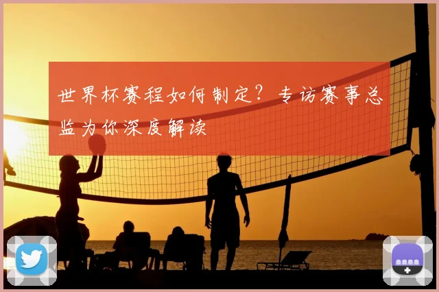 世界杯赛程如何制定？专访赛事总监为你深度解读