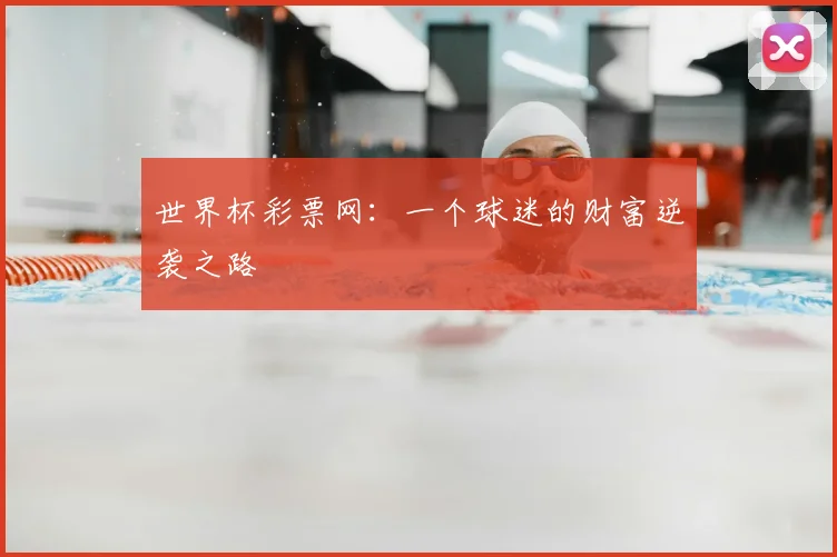 世界杯彩票网：一个球迷的财富逆袭之路