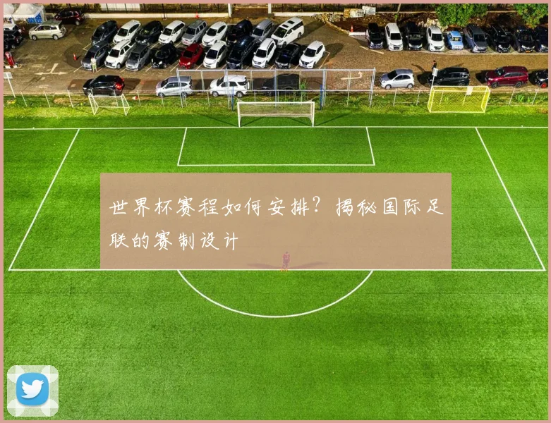 世界杯赛程如何安排？揭秘国际足联的赛制设计