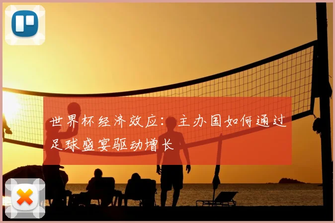 世界杯经济效应:主办国如何通过足球盛宴驱动增长