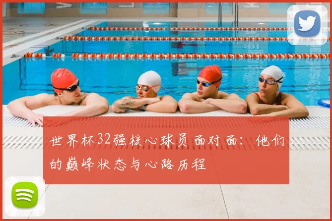 世界杯32强核心球员面对面：他们的巅峰状态与心路历程